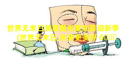 世界无末日美容整形聚划算迎新季(世界无末日,未来更美好 🐎 是什么意思)